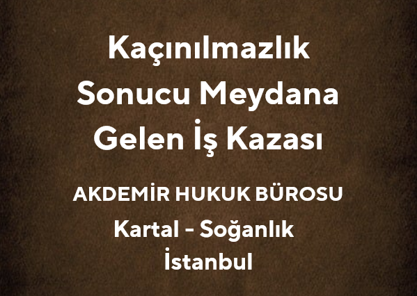 Kaçınılmazlık Sonucu Meydana Gelen İş Kazası - Av. Muhammet Akdemir